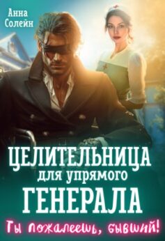 Целительница для упрямого генерала, или Ты пожалеешь, бывший